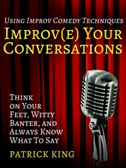 Improve your conversations. Think on Your Feet, Witty Banter, and Always Know What To Say with Improv Comedy Techniques cover image cdn