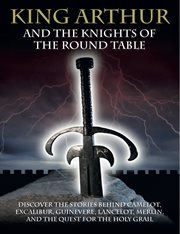 King arthur and the knights of the round table. Discover the Stories behind Camelot, Excalibur, Guinevere, Lancelot, Merlin, & the Quest for the Hol cover image cdn