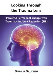 Looking through the trauma lens. Powerful Permanent Change with Traumatic Incident Reduction (TIR) cover image cdn