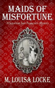 Maids of Misfortune : A Victorian San Francisco Mystery: Victorian San Francisco Mystery, #1 cover image cdn