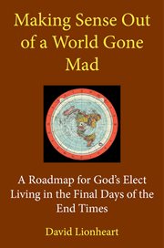 Making sense out of a world gone mad: a roadmap for god's elect living in the final days of the e cover image cdn
