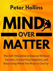 Mind over matter. The Self-Discipline to Execute Without Excuses, Control Your Impulses, & Keep Going When You Want to cover image cdn