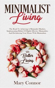 Minimalist living. The Road To Achieving A Minimalist Mindset, Implementing Habits Of Highly Effective Minimalists, & cover image cdn