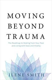 Moving beyond trauma. The Roadmap to Healing from Your Past and Living with Ease and Vitality cover image cdn