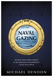 Naval gazing. Six short stories inspired by the adventures and misdeeds of a Royal Naval officer cover image cdn