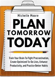 Plan tomorrow today. Train Your Brain To Fight Procrastination, Create Optimized To-Do Lists, Enhance Productivity, & Pra cover image cdn