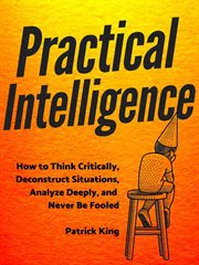 Practical intelligence. How to Think Critically, Deconstruct Situations, Analyze Deeply, and Never Be Fooled cover image cdn