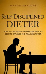 Self-disciplined dieter : how to lose weight and become healthy despite cravings and weak willpower cover image cdn