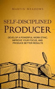 Self-disciplined producer: develop a powerful work ethic, improve your focus, and produce better cover image cdn