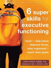 Six super skills for executive functioning. Tools to Help Teens Improve Focus, Stay Organized, and Reach Their Goals cover image cdn