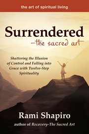 Surrendered-the sacred art. Shattering the Illusion of Control and Falling into Grace with Twelve-Step Spirituality cover image cdn