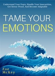 Tame your emotions. Understand Your Fears, Handle Your Insecurities, Get Stress-Proof, And Become Adaptable cover image cdn