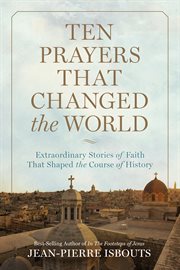 Ten prayers that changed the world : extraordinary stories of faith that shaped the course of history cover image cdn