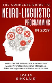The complete guide to neuro-linguistic programming in 2019. How to Use NLP to Overcome Your Fears and Master Psychology, Emotional Intelligence, Stress Manageme cover image cdn