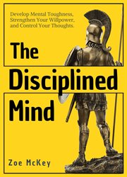 The disciplined mind. Develop Mental Toughness, Strengthen Your Willpower, and Control Your Thoughts. cover image cdn