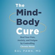 The mind-body cure. Heal Your Pain, Anxiety, and Fatigue by Controlling Chronic Stress cover image cdn