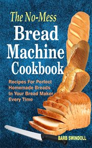 The no-mess bread machine cookbook. Recipes For Perfect Homemade Breads In Your Bread Maker Every Time cover image cdn