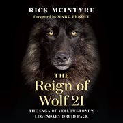 The reign of Wolf 21 : the saga of Yellowstone's legendary druid pack cover image cdn