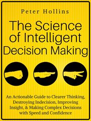 The science of intelligent decision making : how to think more clearly, save your time, and maximize your happiness. destroy indecision! cover image cdn