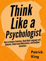 Think like a psychologist : how to analyze emotions, read body language and behavior, understand motivations, and decipher intentions cover image cdn
