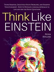 Think like einstein. Think Smarter, Creatively Solve Problems, & Sharpen Your Judgment. How to Develop a Logical Approach cover image cdn