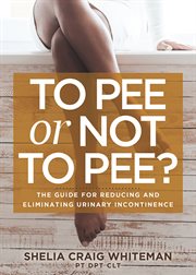 To pee or not to pee?. The Guide for Reducing and Eliminating Urinary Incontinence cover image cdn