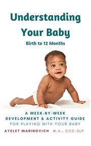 Understanding your baby. A Week-By-Week Development & Activity Guide For Playing With Your Baby From Birth to 12 Months cover image cdn
