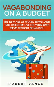 Vagabonding on a budget. The New Art of World Travel and True Freedom: Live on Your Own Terms Without Being Rich cover image cdn