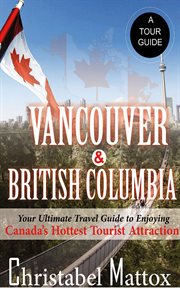 Vancouver and british columbia. Your Ultimate Travel Guide to Enjoying Canada's Hottest Tourist Destination cover image cdn