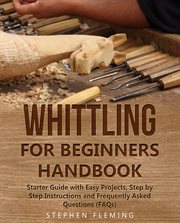 Whittling for beginners handbook. Starter Guide with Easy Projects, Step by Step Instructions and Frequently Asked Questions cover image cdn