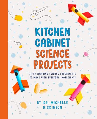 Kitchen science cabinet projects : fifty amazing science experiments to make with everyday ingredients / by Michelle Dicknson cover image cdn