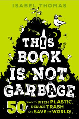 This book is not garbage : 50 ways to ditch plastic, reduce trash, and save the world!  cover image cdn