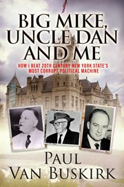 Big mike, uncle dan and me. How I Beat 20th Century New York State's Most Corrupt Political Machine cover image cdn