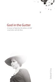 God in the gutter. A Memoir of Hope from the Darness of Child Sexual Abuse and Self-Abuse. cover image cdn