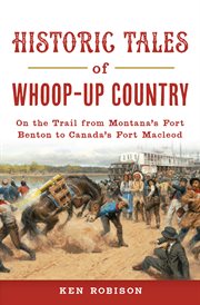 Historic tales of whoop-up country. On the Trail from Montana's Fort Benton to Canada's Fort Macleod cover image cdn