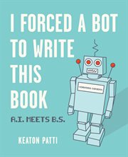 I forced a bot to write this book : A.I. meets B.S. cover image cdn