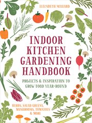 Indoor kitchen gardening handbook. Projects & Inspiration to Grow Food Year-Round †" Herbs, Salad Greens, Mushrooms, Tomatoes & More cover image cdn
