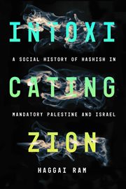 Intoxicating Zion : a social history of hashish in Mandatory Palestine and Israel cover image cdn