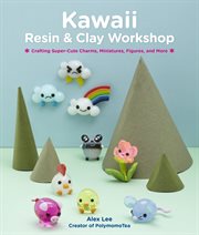 Kawaii resin and clay workshop. Crafting Super-Cute Charms, Miniatures, Figures, and More cover image cdn