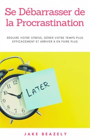 Se débarrasser de la procrastination. Réduire votre stress, gérer votre temps plus efficacement et arriver à en faire plus cover image cdn
