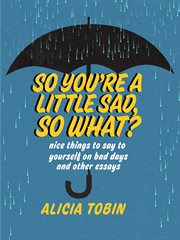 So you're a little sad, so what? : nice things to say to yourself on bad days and other essays cover image cdn