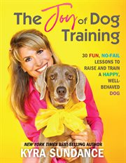 The Joy of Dog Training : 30 Fun, No-Fail Lessons to Raise and Train a Happy, Well-Behaved Dog cover image cdn