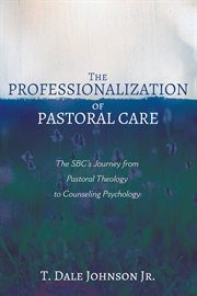 THE PROFESSIONALIZATION OF PASTORAL CARE;THE SBC'S JOURNEY FROM PASTORAL THEOLOGY TO COUNSELING PSYCHOLOGY cover image cdn