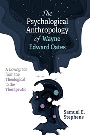PSYCHOLOGICAL ANTHROPOLOGY OF WAYNE EDWARD OATES : A DOWNGRADE FROM THE THEOLOGICAL TO THE THERAPEUTIC cover image cdn