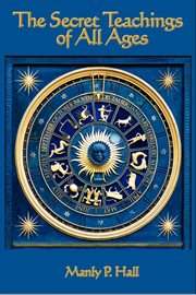 The secret teachings of all ages. An Encyclopedic Outline of Masonic, Hermetic, Qabbalistic and Rosicrucian Symbolical Philosophy cover image cdn