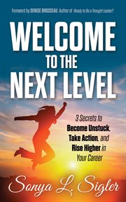 Welcome to the next level : 3 secrets to become unstuck, take action, and rise higher in your career cover image cdn