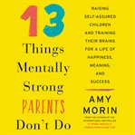 13 things mentally strong parents don't do : raising self-assured children and training their brains for a life of happiness, meaning, and success cover image cdn
