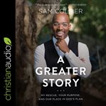 A greater story. My Rescue, Your Purpose, and Our Place in God's Plan cover image cdn