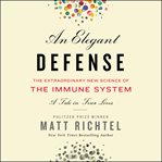 An elegant defense : the extraordinary new science of the immune system : a tale in four lives cover image cdn