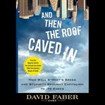 And then the roof caved in : how wall street's greed and stupidity brought capitalism to its knees cover image cdn